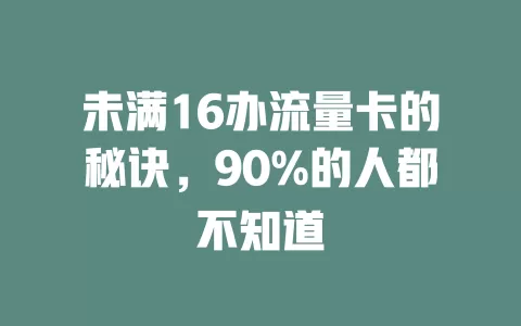 未满16办流量卡的秘诀，90%的人都不知道
