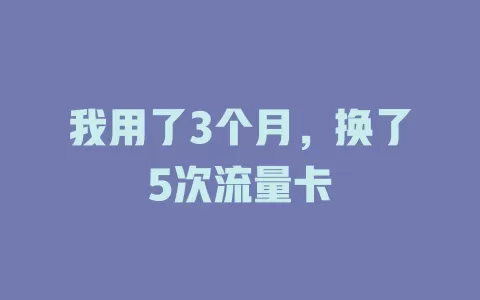 我用了3个月，换了5次流量卡