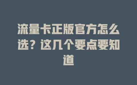 流量卡正版官方怎么选？这几个要点要知道