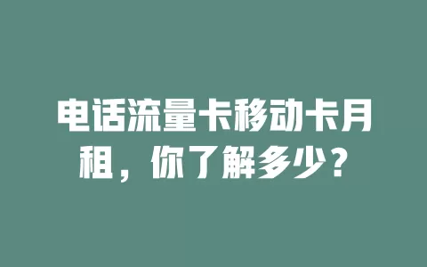 电话流量卡移动卡月租，你了解多少？