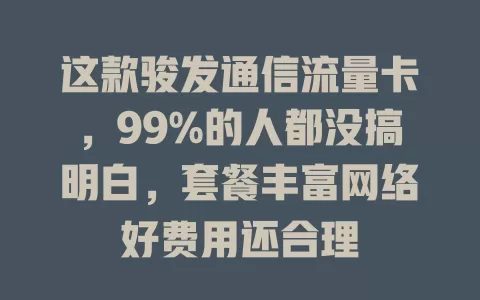 这款骏发通信流量卡，99%的人都没搞明白，套餐丰富网络好费用还合理