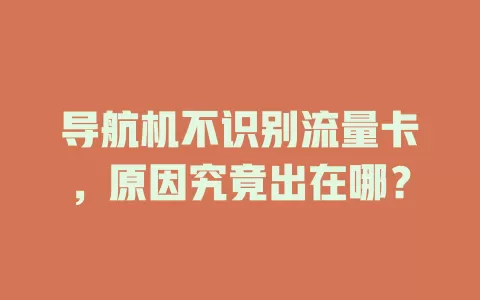 导航机不识别流量卡，原因究竟出在哪？