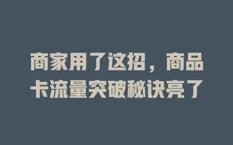 商家用了这招，商品卡流量突破秘诀亮了