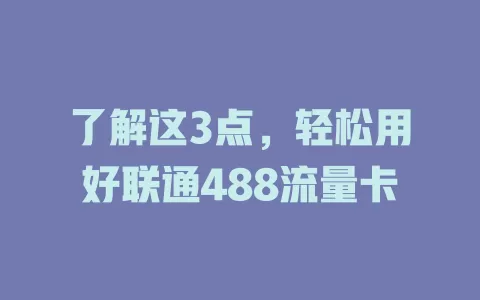 了解这3点，轻松用好联通488流量卡