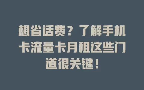 想省话费？了解手机卡流量卡月租这些门道很关键！