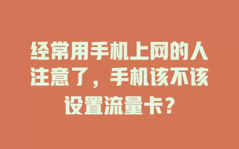 经常用手机上网的人注意了，手机该不该设置流量卡？