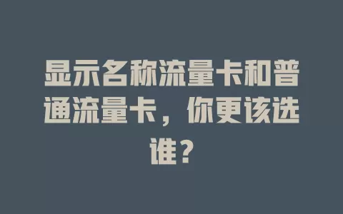 显示名称流量卡和普通流量卡，你更该选谁？