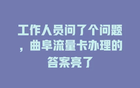 工作人员问了个问题，曲阜流量卡办理的答案亮了