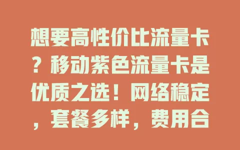 想要高性价比流量卡？移动紫色流量卡是优质之选！网络稳定，套餐多样，费用合理，办理简便，满足各类需求，快来考虑！