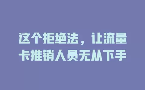 这个拒绝法，让流量卡推销人员无从下手