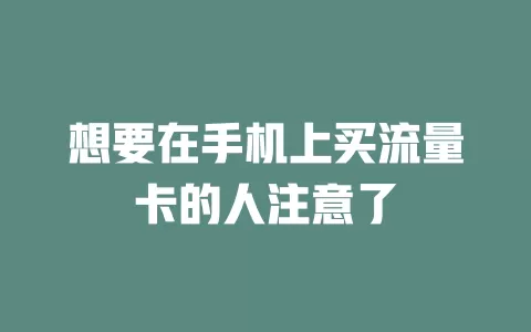 想要在手机上买流量卡的人注意了