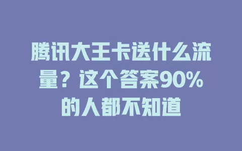 腾讯大王卡送什么流量？这个答案90%的人都不知道