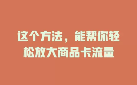 这个方法，能帮你轻松放大商品卡流量