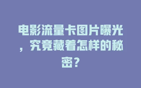 电影流量卡图片曝光，究竟藏着怎样的秘密？