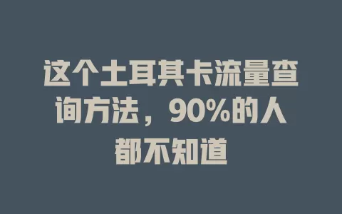 这个土耳其卡流量查询方法，90%的人都不知道