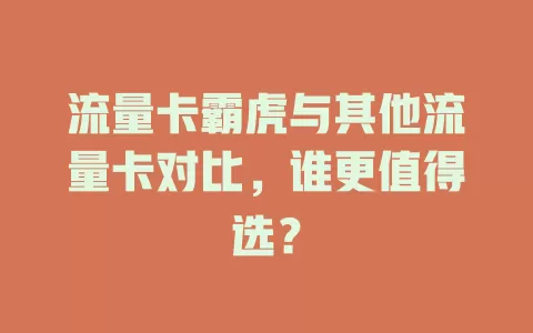流量卡霸虎与其他流量卡对比，谁更值得选？