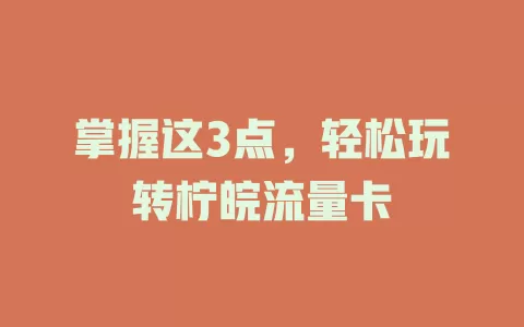 掌握这3点，轻松玩转柠皖流量卡