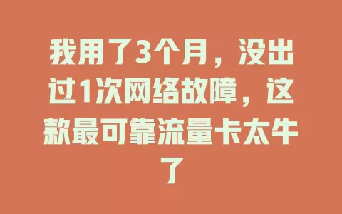 我用了3个月，没出过1次网络故障，这款最可靠流量卡太牛了