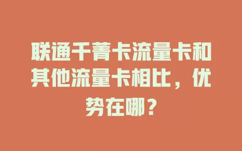 联通千菁卡流量卡和其他流量卡相比，优势在哪？