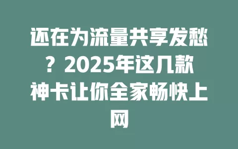 还在为流量共享发愁？2025年这几款神卡让你全家畅快上网
