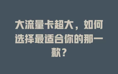 大流量卡超大，如何选择最适合你的那一款？