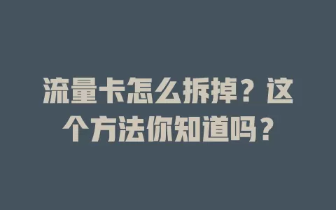 流量卡怎么拆掉？这个方法你知道吗？
