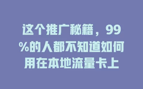 这个推广秘籍，99%的人都不知道如何用在本地流量卡上