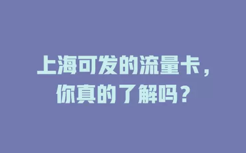 上海可发的流量卡，你真的了解吗？
