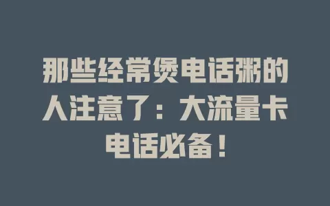 那些经常煲电话粥的人注意了：大流量卡电话必备！