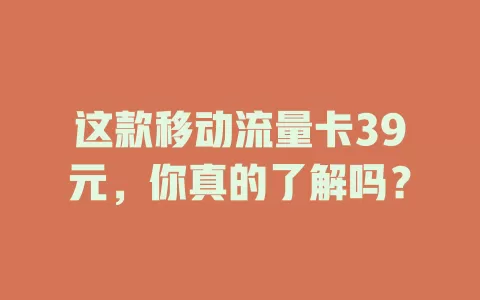 这款移动流量卡39元，你真的了解吗？