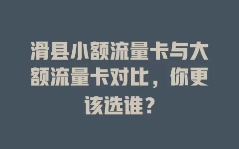 滑县小额流量卡与大额流量卡对比，你更该选谁？