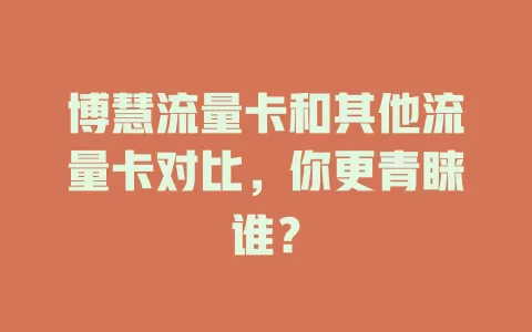 博慧流量卡和其他流量卡对比，你更青睐谁？