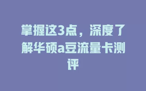 掌握这3点，深度了解华硕a豆流量卡测评