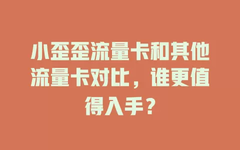 小歪歪流量卡和其他流量卡对比，谁更值得入手？
