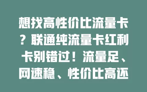 想找高性价比流量卡？联通纯流量卡红利卡别错过！流量足、网速稳、性价比高还便利，多设备通用，满足多样需求，是你的优质之选！