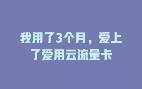 我用了3个月，爱上了爱用云流量卡