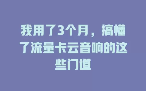 我用了3个月，搞懂了流量卡云音响的这些门道