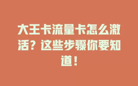 大王卡流量卡怎么激活？这些步骤你要知道！