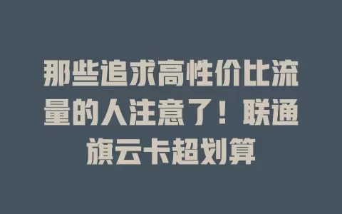 那些追求高性价比流量的人注意了！联通旗云卡超划算