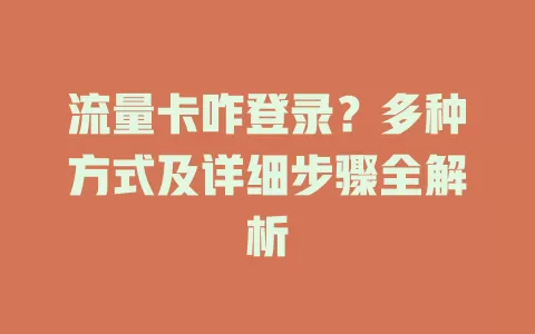 流量卡咋登录？多种方式及详细步骤全解析