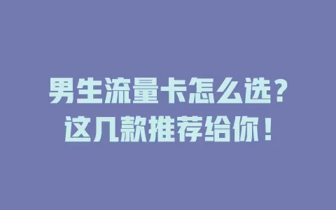 男生流量卡怎么选？这几款推荐给你！