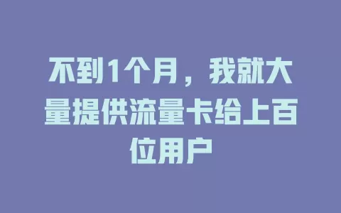 不到1个月，我就大量提供流量卡给上百位用户