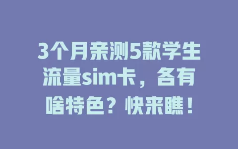 3个月亲测5款学生流量sim卡，各有啥特色？快来瞧！