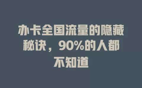 办卡全国流量的隐藏秘诀，90%的人都不知道