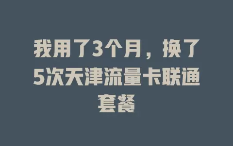 我用了3个月，换了5次天津流量卡联通套餐