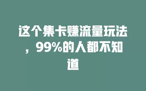 这个集卡赚流量玩法，99%的人都不知道