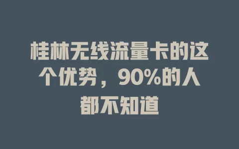 桂林无线流量卡的这个优势，90%的人都不知道