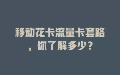 移动花卡流量卡套路，你了解多少？
