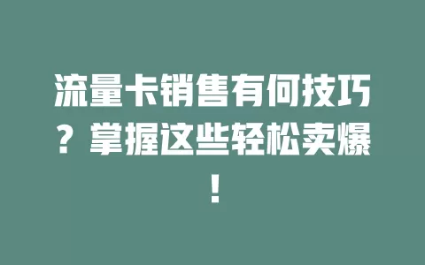 流量卡销售有何技巧？掌握这些轻松卖爆！