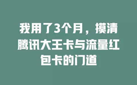 我用了3个月，摸清腾讯大王卡与流量红包卡的门道